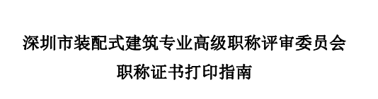 深圳市装配式建筑专业高级职称评审委员会职称证书打印指南